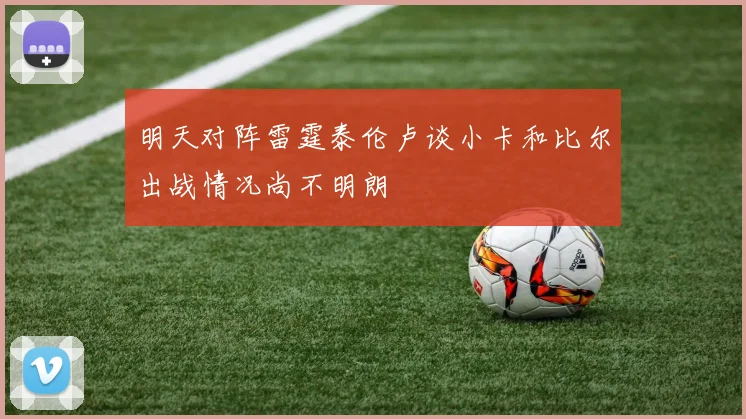 明天对阵雷霆泰伦卢谈小卡和比尔出战情况尚不明朗