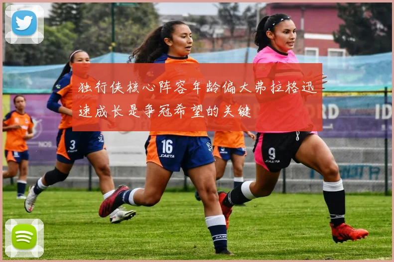 独行侠核心阵容年龄偏大弗拉格迅速成长是争冠希望的关键