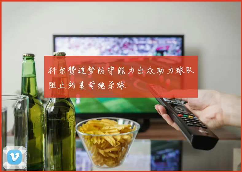 科尔赞追梦防守能力出众助力球队阻止约基奇绝杀球