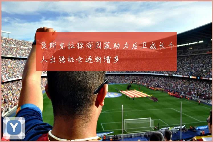 莫斯克拉称海因策助力后卫成长个人出场机会逐渐增多