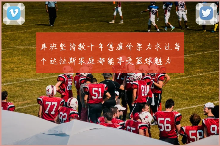 库班坚持数十年售廉价票力求让每个达拉斯家庭都能享受篮球魅力