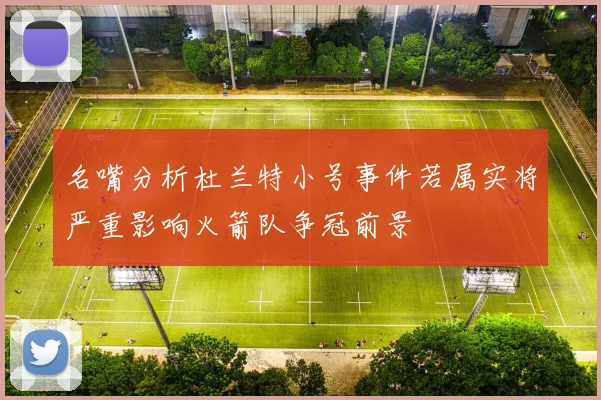 名嘴分析杜兰特小号事件若属实将严重影响火箭队争冠前景