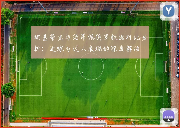 埃基蒂克与若昂佩德罗数据对比分析：进球与过人表现的深度解读