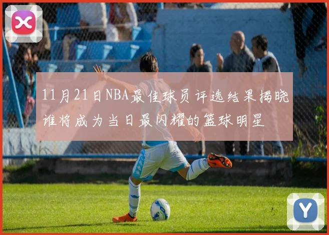11月21日NBA最佳球员评选结果揭晓谁将成为当日最闪耀的篮球明星