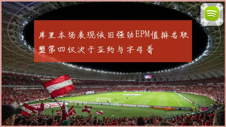 库里本场表现依旧强劲EPM值排名联盟第四仅次于亚约与字母哥