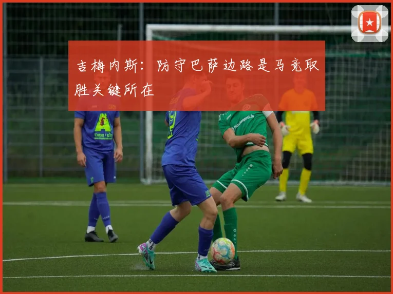 吉梅内斯：防守巴萨边路是马竞取胜关键所在