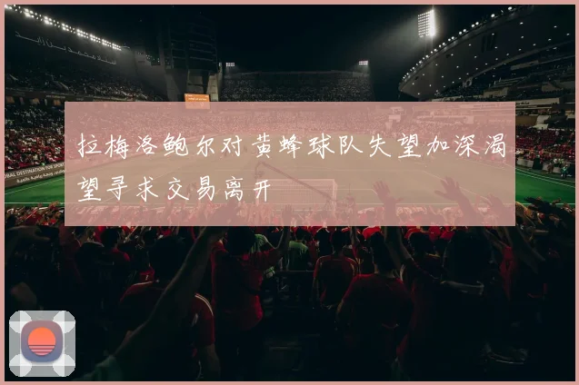 拉梅洛鲍尔对黄蜂球队失望加深渴望寻求交易离开
