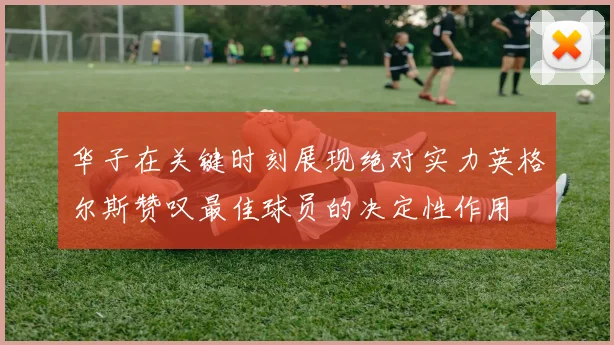 华子在关键时刻展现绝对实力英格尔斯赞叹最佳球员的决定性作用